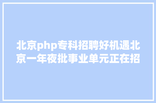 北京php专科招聘好机遇北京一年夜批事业单元正在招人这些岗亭等着您 RESTful API