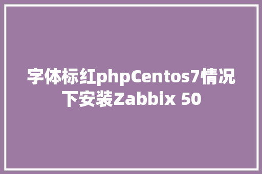 字体标红phpCentos7情况下安装Zabbix 50 React