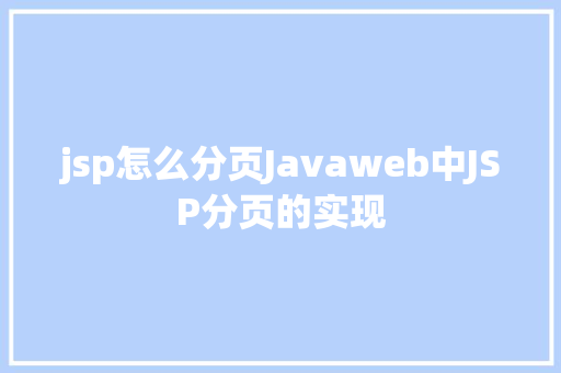 jsp怎么分页Javaweb中JSP分页的实现