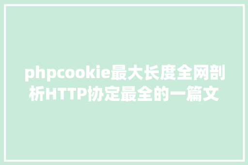 phpcookie最大长度全网剖析HTTP协定最全的一篇文章法式员赶紧珍藏 GraphQL