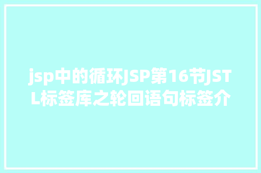 jsp中的循环JSP第16节JSTL标签库之轮回语句标签介绍