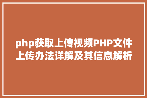 php获取上传视频PHP文件上传办法详解及其信息解析附视频 GraphQL