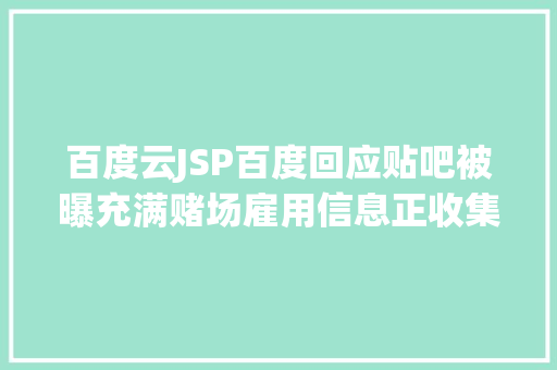 百度云JSP百度回应贴吧被曝充满赌场雇用信息正收集线索上报公安部分