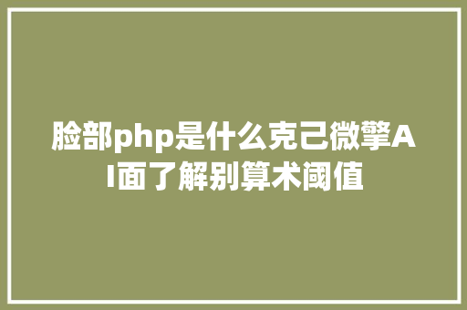 脸部php是什么克己微擎AI面了解别算术阈值