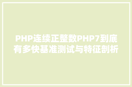 PHP连续正整数PHP7到底有多快基准测试与特征剖析告知你