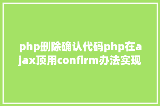 php删除确认代码php在ajax顶用confirm办法实现肯定删除 jQuery