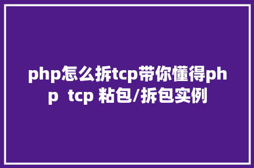 php怎么拆tcp带你懂得php  tcp 粘包/拆包实例