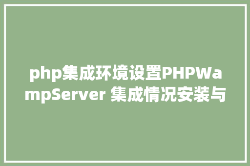 php集成环境设置PHPWampServer 集成情况安装与设置装备摆设 AJAX