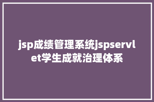 jsp成绩管理系统jspservlet学生成就治理体系