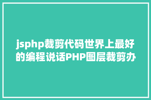 jsphp裁剪代码世界上最好的编程说话PHP图层裁剪办事搭建详解