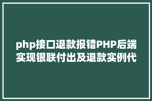 php接口退款报错PHP后端实现银联付出及退款实例代码干货 Vue.js