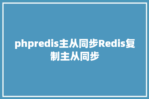 phpredis主从同步Redis复制主从同步 JavaScript