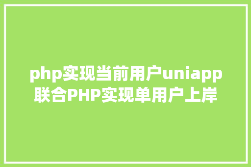 php实现当前用户uniapp联合PHP实现单用户上岸