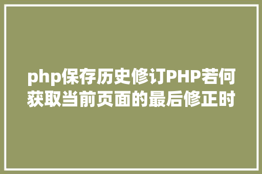 php保存历史修订PHP若何获取当前页面的最后修正时光 CSS