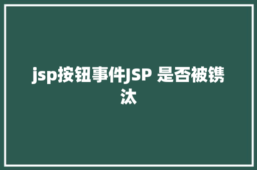 jsp按钮事件JSP 是否被镌汰 HTML