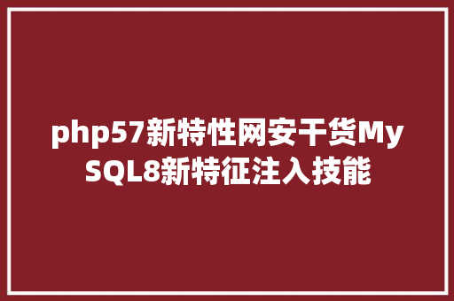 php57新特性网安干货MySQL8新特征注入技能