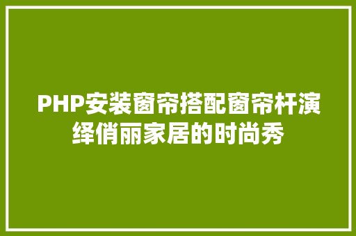 PHP安装窗帘搭配窗帘杆演绎俏丽家居的时尚秀