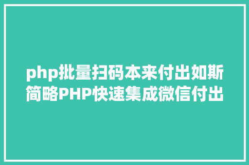 php批量扫码本来付出如斯简略PHP快速集成微信付出 GraphQL