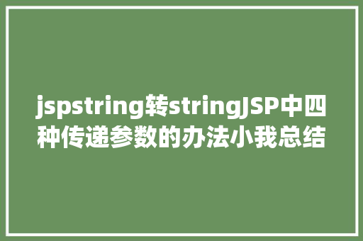 jspstring转stringJSP中四种传递参数的办法小我总结简略适用