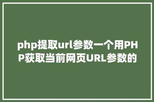 php提取url参数一个用PHP获取当前网页URL参数的实例 Webpack