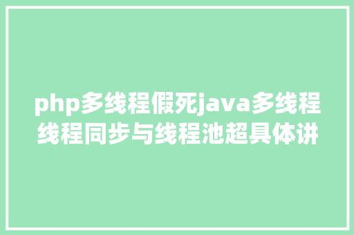 php多线程假死java多线程线程同步与线程池超具体讲授 AJAX