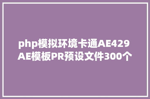 php模拟环境卡通AE429 AE模板PR预设文件300个卡通元素漫画装潢对话框气泡字幕 NoSQL