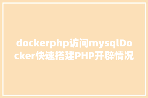 dockerphp访问mysqlDocker快速搭建PHP开辟情况具体教程 Bootstrap