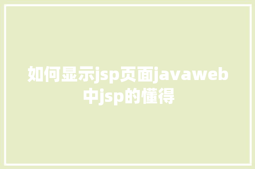 如何显示jsp页面javaweb中jsp的懂得