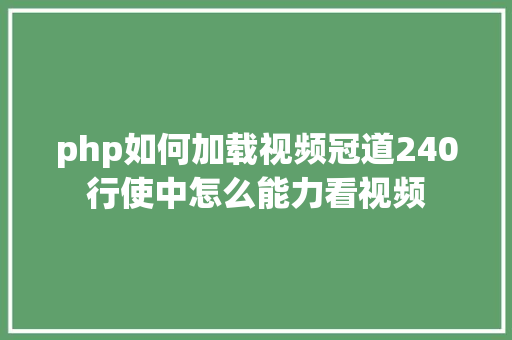 php如何加载视频冠道240行使中怎么能力看视频