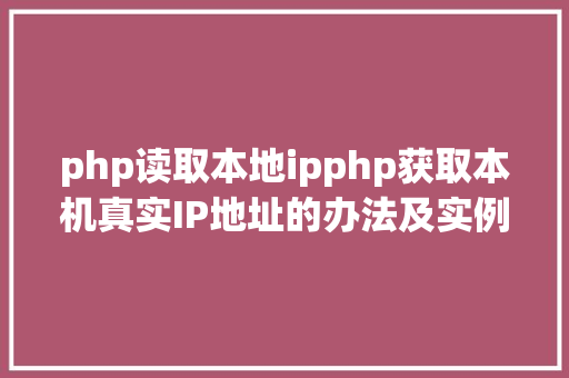 php读取本地ipphp获取本机真实IP地址的办法及实例代码 GraphQL