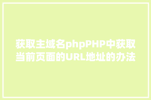 获取主域名phpPHP中获取当前页面的URL地址的办法 Bootstrap