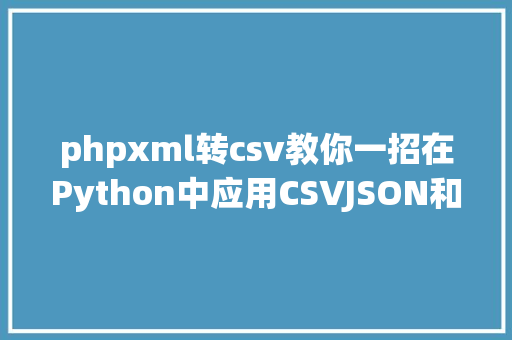 phpxml转csv教你一招在Python中应用CSVJSON和XML的轻便办法 Webpack