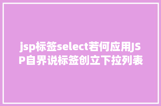 jsp标签select若何应用JSP自界说标签创立下拉列表