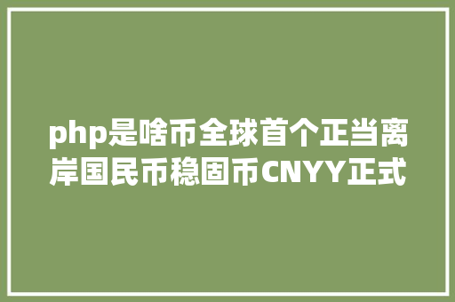 php是啥币全球首个正当离岸国民币稳固币CNYY正式表态