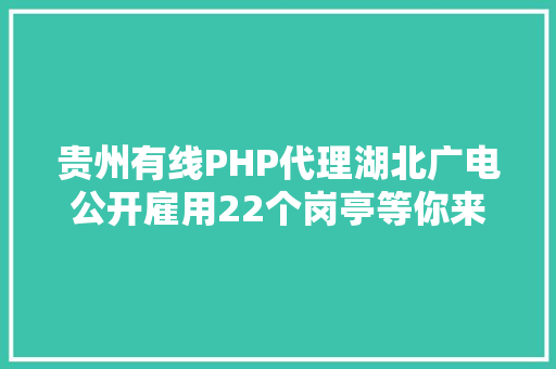 贵州有线PHP代理湖北广电公开雇用22个岗亭等你来