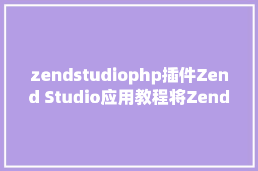 zendstudiophp插件Zend Studio应用教程将Zend Studio作为插件安装