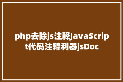 php去除js注释JavaScript代码注释利器jsDoc Java