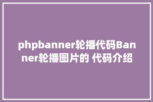 phpbanner轮播代码Banner轮播图片的 代码介绍 Java