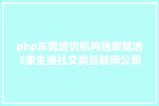 php东莞培训机构独家甄选5家生涯社交类互联网公司专场聘