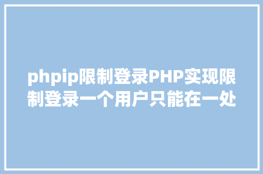 phpip限制登录PHP实现限制登录一个用户只能在一处登录 PHP