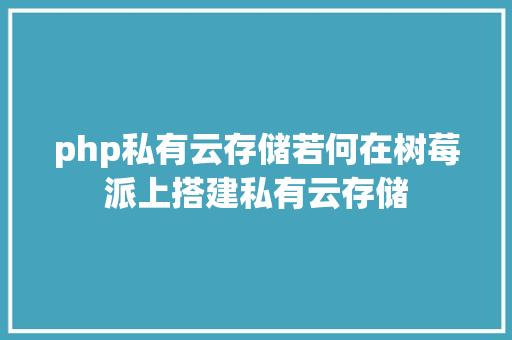 php私有云存储若何在树莓派上搭建私有云存储