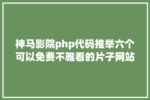 神马影院php代码推举六个可以免费不雅看的片子网站