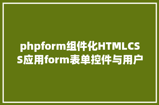 phpform组件化HTMLCSS应用form表单控件与用户交互 Java