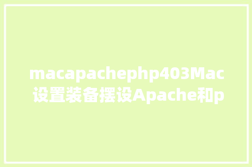 macapachephp403Mac 设置装备摆设Apache和php情况以及自界说目次设置装备摆设 React