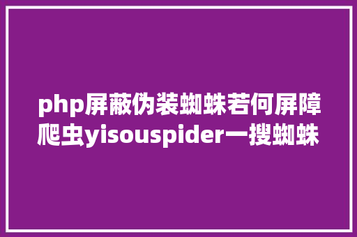 php屏蔽伪装蜘蛛若何屏障爬虫yisouspider一搜蜘蛛拜访站点