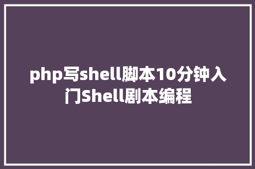 php写shell脚本10分钟入门Shell剧本编程 Ruby