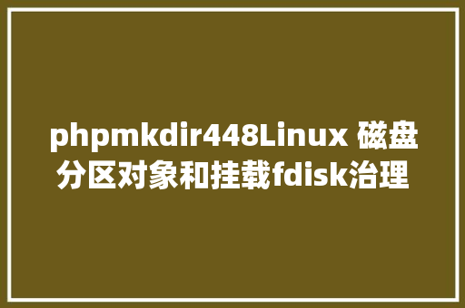 phpmkdir448Linux 磁盘分区对象和挂载fdisk治理分区详解 Node.js