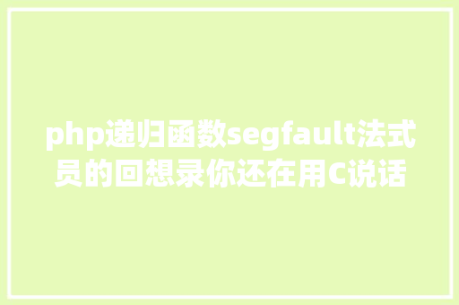 php递归函数segfault法式员的回想录你还在用C说话编程吗 Node.js
