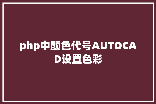 php中颜色代号AUTOCAD设置色彩 Java