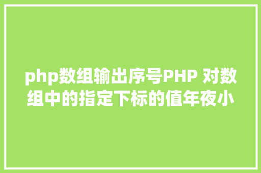 php数组输出序号PHP 对数组中的指定下标的值年夜小进行排序jsonencode应用留意 RESTful API